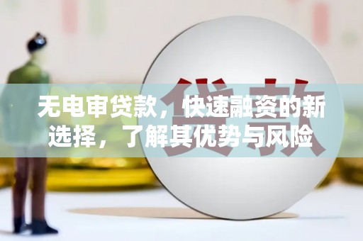 水里无电审贷款，快速融资的新选择，了解其优势与风险