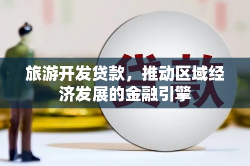 水里旅游开发贷款，推动区域经济发展的金融引擎