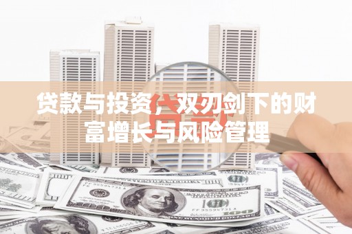 水里贷款与投资，双刃剑下的财富增长与风险管理