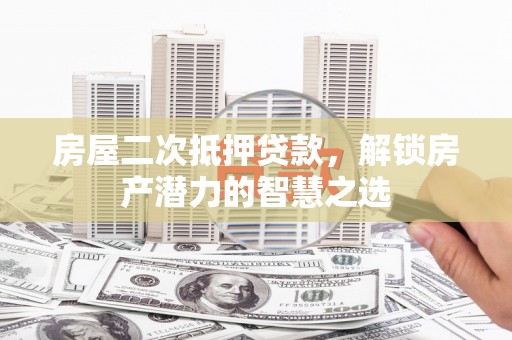 水里房屋二次抵押贷款，解锁房产潜力的智慧之选