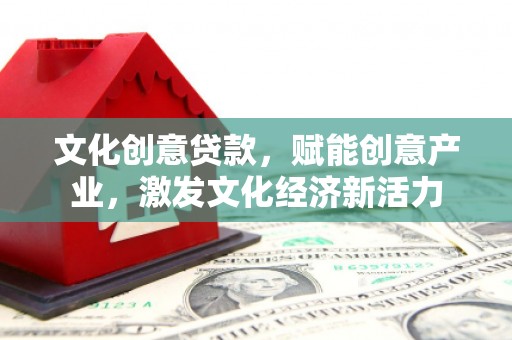 水里文化创意贷款，赋能创意产业，激发文化经济新活力