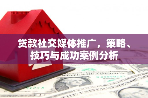 水里贷款社交媒体推广，策略、技巧与成功案例分析