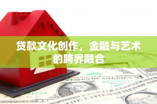水里贷款文化创作，金融与艺术的跨界融合