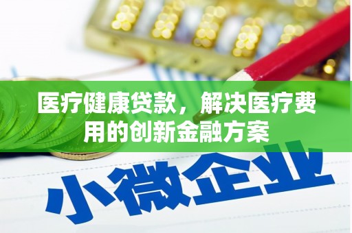 水里医疗健康贷款，解决医疗费用的创新金融方案