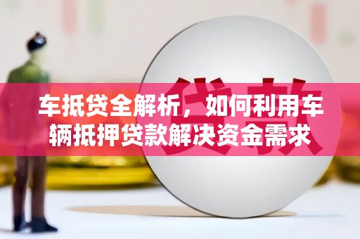 水里车抵贷全解析，如何利用车辆抵押贷款解决资金需求
