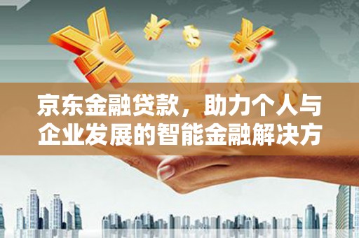 水里京东金融贷款，助力个人与企业发展的智能金融解决方案