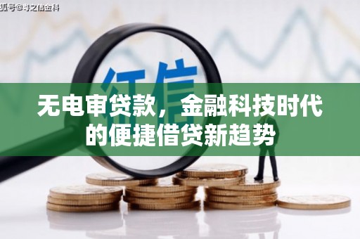 水里无电审贷款，金融科技时代的便捷借贷新趋势