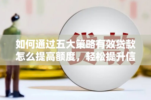 水里如何通过五大策略有效贷款怎么提高额度，轻松提升信用价值