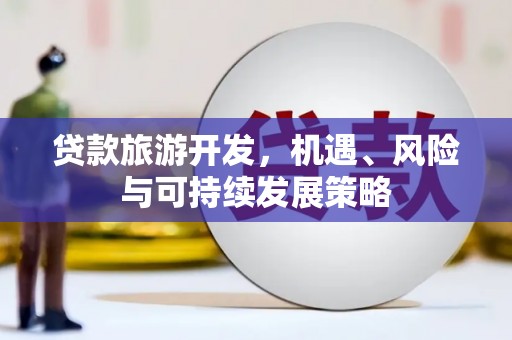 水里贷款旅游开发，机遇、风险与可持续发展策略