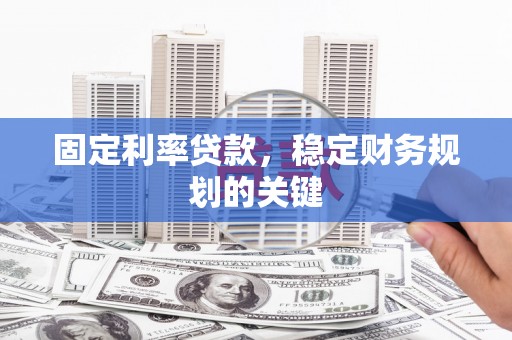 水里固定利率贷款，稳定财务规划的关键