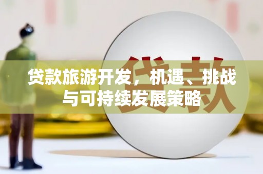 水里贷款旅游开发，机遇、挑战与可持续发展策略
