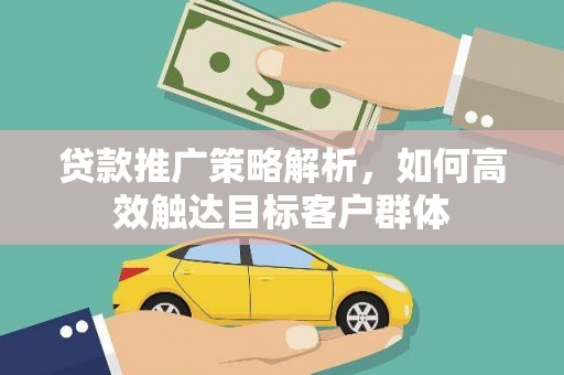 水里贷款推广策略解析，如何高效触达目标客户群体