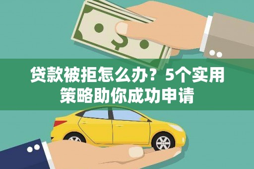 水里贷款被拒怎么办？5个实用策略助你成功申请