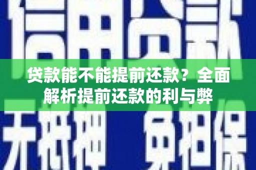 水里贷款能不能提前还款？全面解析提前还款的利与弊