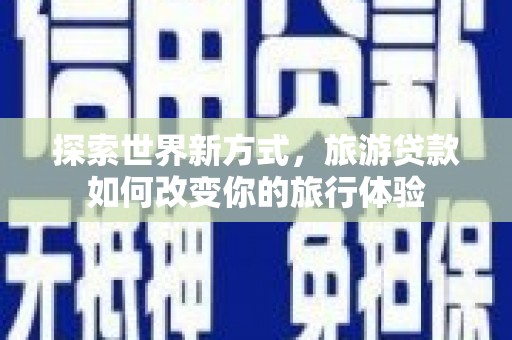 水里探索世界新方式，旅游贷款如何改变你的旅行体验
