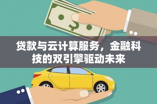 水里贷款与云计算服务，金融科技的双引擎驱动未来