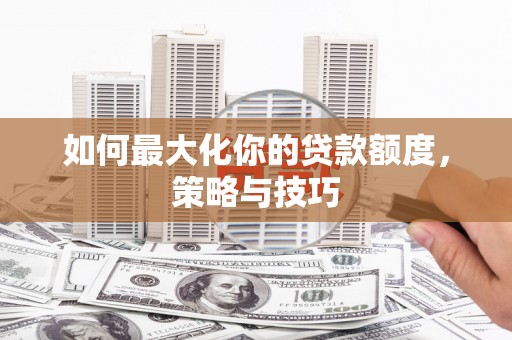 水里如何最大化你的贷款额度，策略与技巧