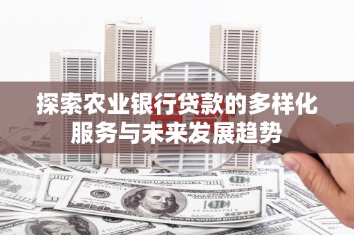 水里探索农业银行贷款的多样化服务与未来发展趋势