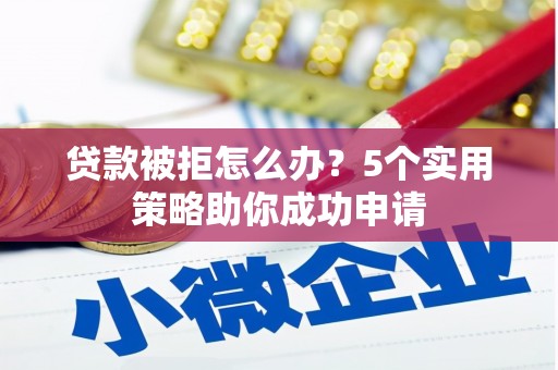 水里贷款被拒怎么办？5个实用策略助你成功申请