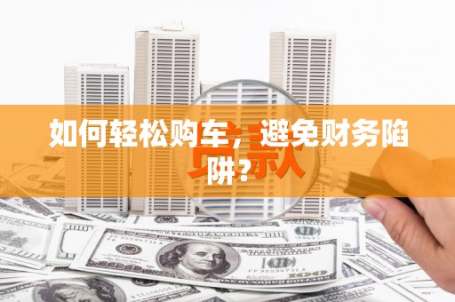 水里如何轻松购车，避免财务陷阱？