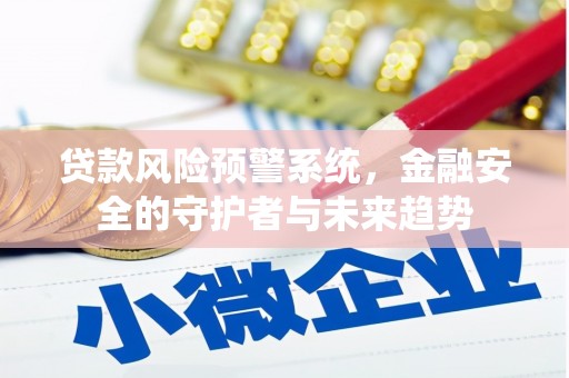 水里贷款风险预警系统，金融安全的守护者与未来趋势