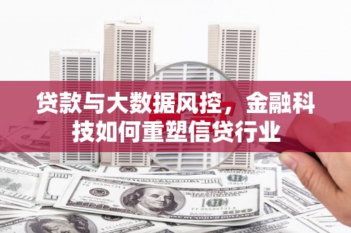 水里贷款与大数据风控，金融科技如何重塑信贷行业