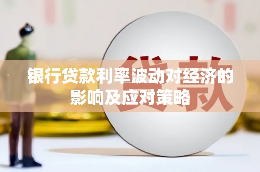 水里银行贷款利率波动对经济的影响及应对策略