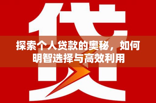 水里探索个人贷款的奥秘，如何明智选择与高效利用
