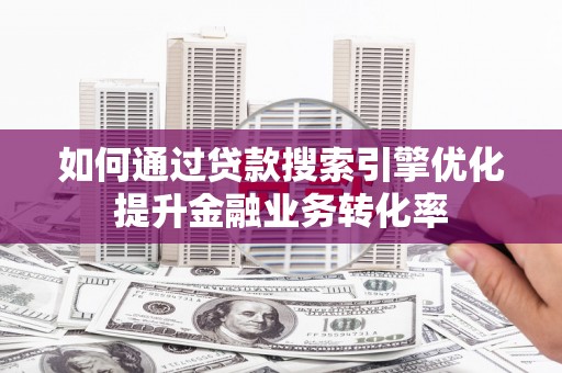 水里如何通过贷款搜索引擎优化提升金融业务转化率