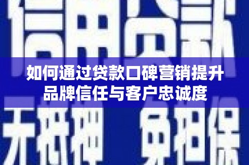 水里如何通过贷款口碑营销提升品牌信任与客户忠诚度
