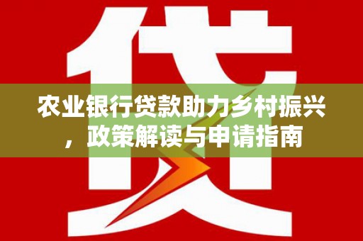 水里农业银行贷款助力乡村振兴，政策解读与申请指南