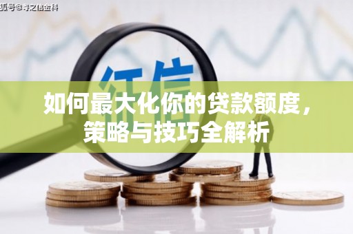 水里如何最大化你的贷款额度，策略与技巧全解析