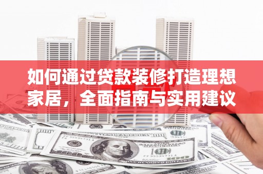 水里如何通过贷款装修打造理想家居，全面指南与实用建议