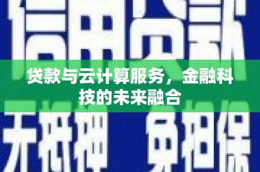水里贷款与云计算服务，金融科技的未来融合