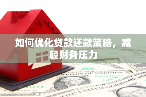 水里如何优化贷款还款策略，减轻财务压力