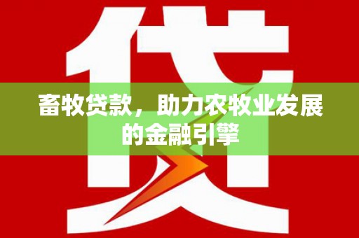 水里畜牧贷款，助力农牧业发展的金融引擎