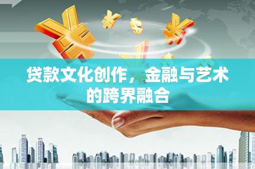 水里贷款文化创作，金融与艺术的跨界融合