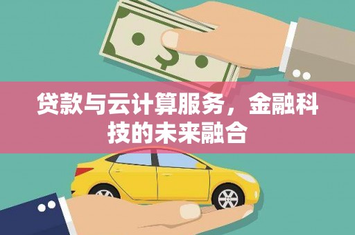 水里贷款与云计算服务，金融科技的未来融合