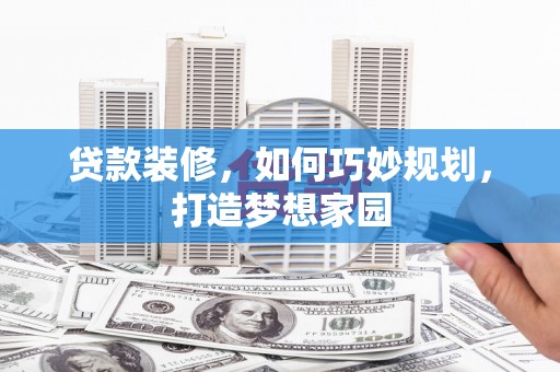 水里贷款装修，如何巧妙规划，打造梦想家园