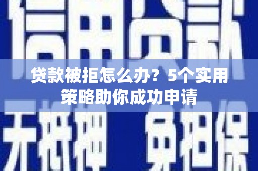 水里贷款被拒怎么办？5个实用策略助你成功申请