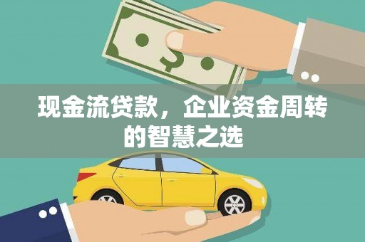 水里现金流贷款，企业资金周转的智慧之选