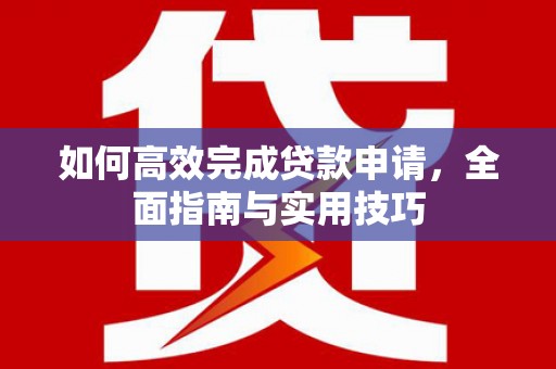 水里如何高效完成贷款申请，全面指南与实用技巧