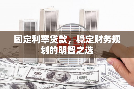 水里固定利率贷款，稳定财务规划的明智之选