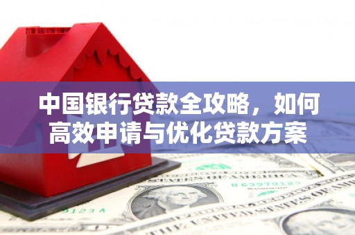 水里中国银行贷款全攻略，如何高效申请与优化贷款方案