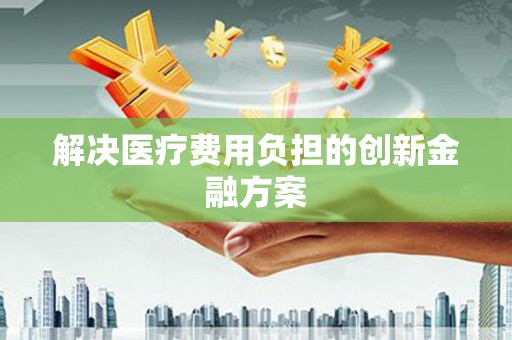 水里解决医疗费用负担的创新金融方案