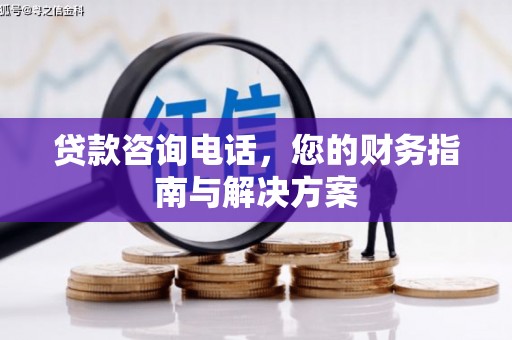 水里贷款咨询电话，您的财务指南与解决方案