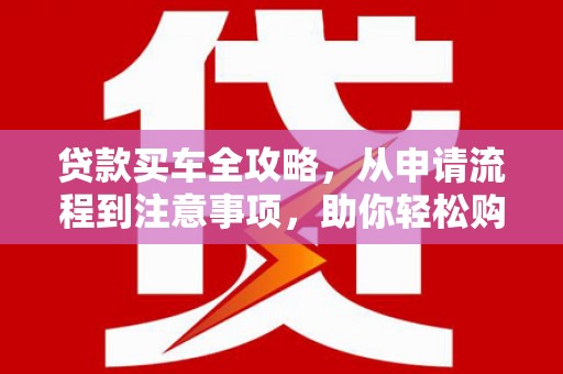 水里贷款买车全攻略，从申请流程到注意事项，助你轻松购车