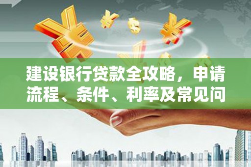 水里建设银行贷款全攻略，申请流程、条件、利率及常见问题解答