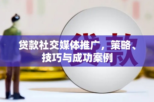 水里贷款社交媒体推广，策略、技巧与成功案例
