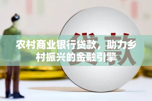 水里农村商业银行贷款，助力乡村振兴的金融引擎